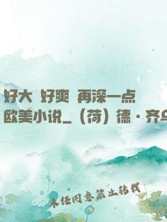 好大⋯好爽⋯再深一点欧美小说
